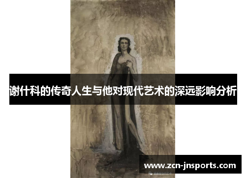谢什科的传奇人生与他对现代艺术的深远影响分析