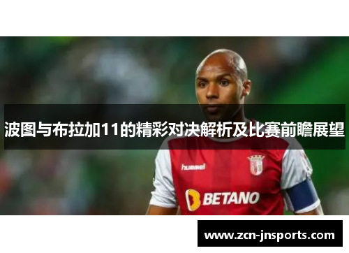 波图与布拉加11的精彩对决解析及比赛前瞻展望